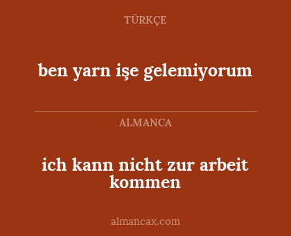 ben yarn işe gelemiyorum - ich kann nicht zur arbeit kommen
