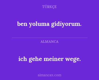 ben yoluma gidiyorum. - ich gehe meiner wege.