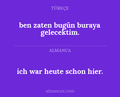 ich war heute schon hier. - ben zaten bugün buraya gelecektim.