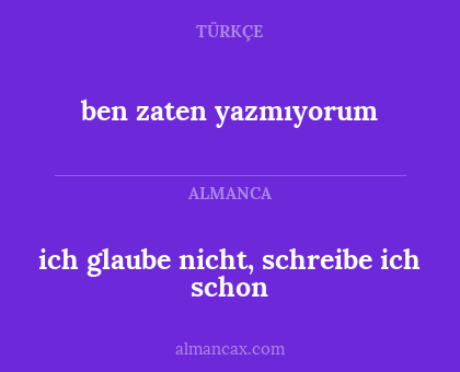 ben zaten yazmıyorum - ich glaube nicht, schreibe ich schon