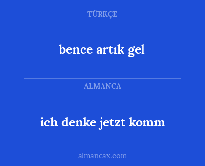 bence artık gel - ich denke jetzt komm