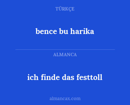 ich finde das festtoll - bence bu harika