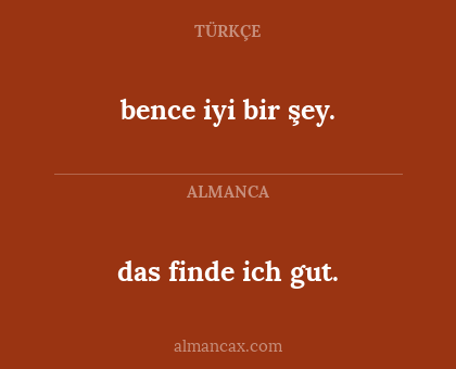 das finde ich gut. - bence iyi bir şey.