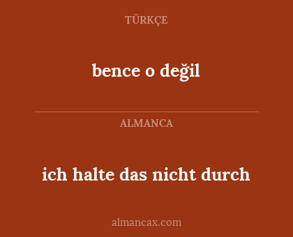 ich halte das nicht durch - bence o değil