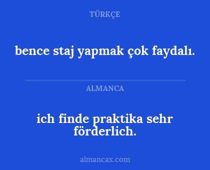 bence staj yapmak çok faydalı. - ich finde praktika sehr förderlich.