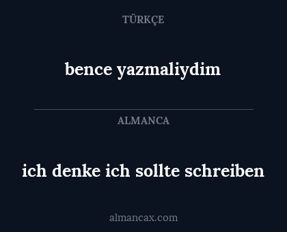 bence yazmaliydim - ich denke ich sollte schreiben