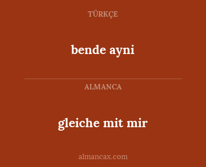 bende ayni - gleiche mit mir