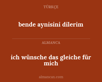 ich wünsche das gleiche für mich - bende aynisini dilerim