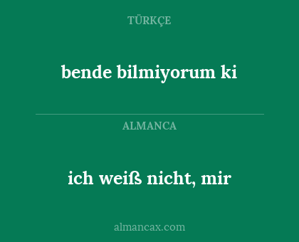 bende bilmiyorum ki - ich weiß nicht, mir