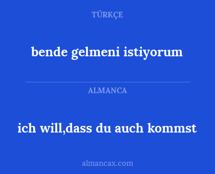ich will,dass du auch kommst - bende gelmeni istiyorum