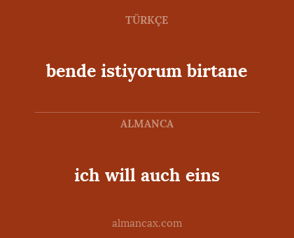 ich will auch eins - bende istiyorum birtane