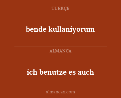 bende kullaniyorum - ich benutze es auch