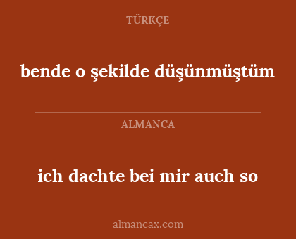 ich dachte bei mir auch so - bende o şekilde düşünmüştüm