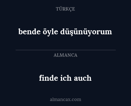 finde ich auch - bende öyle düşünüyorum
