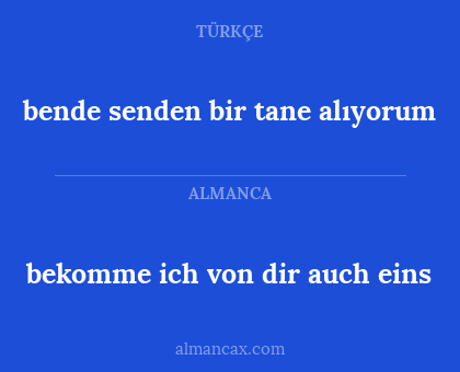 bende senden bir tane alıyorum - bekomme ich von dir auch eins