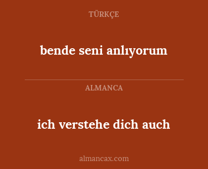 bende seni anlıyorum - ich verstehe dich auch