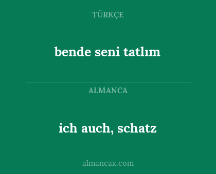ich auch, schatz - bende seni tatlım