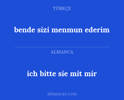 bende sizi menmun ederim - ich bitte sie mit mir