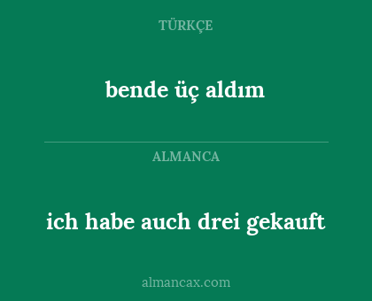 bende üç aldım - ich habe auch drei gekauft
