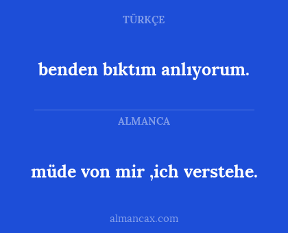 benden bıktım anlıyorum. - müde von mir ,ich verstehe.