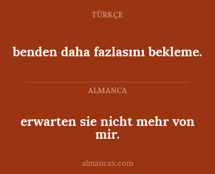 benden daha fazlasını bekleme. - erwarten sie nicht mehr von mir.