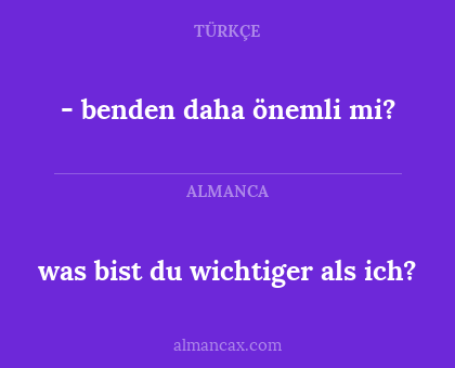 - benden daha önemli mi? - was bist du wichtiger als ich?