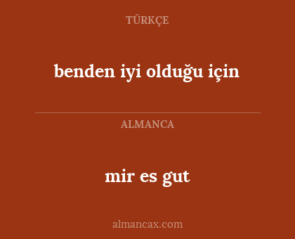 mir es gut - benden iyi olduğu için