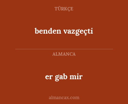 er gab mir - benden vazgeçti