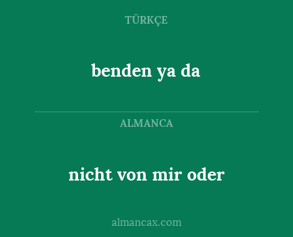 nicht von mir oder - benden ya da