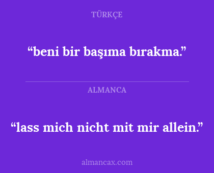 “beni bir başıma bırakma.” - “lass mich nicht mit mir allein.”