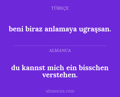 beni biraz anlamaya ugraşsan. - du kannst mich ein bisschen verstehen.