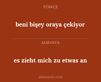 beni bişey oraya çekiyor - es zieht mich zu etwas an