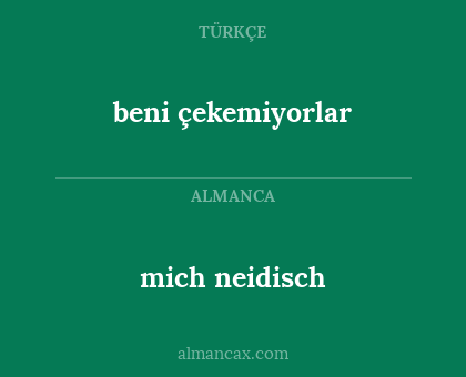 mich neidisch - beni çekemiyorlar