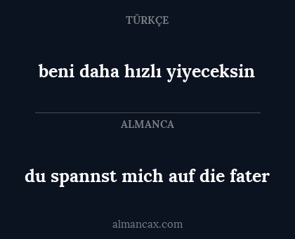 du spannst mich auf die fater - beni daha hızlı yiyeceksin