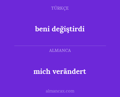 mich verändert - beni değiştirdi