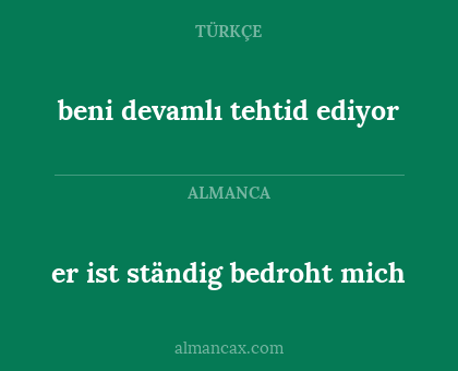 er ist ständig bedroht mich - beni devamlı tehtid ediyor