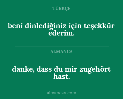 beni dinlediğiniz için teşekkür ederim. - danke, dass du mir zugehört hast.