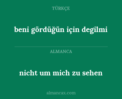 beni gördüğün için degilmi - nicht um mich zu sehen