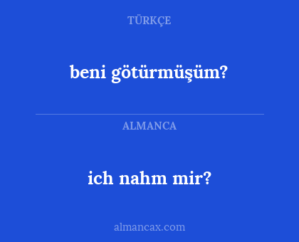beni götürmüşüm? - ich nahm mir?