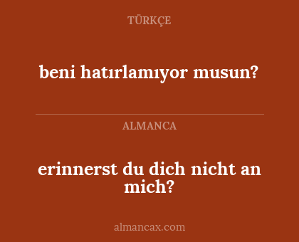 beni hatırlamıyor musun? - erinnerst du dich nicht an mich?