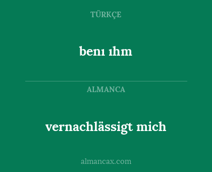 vernachlässigt mich - benı ıhm