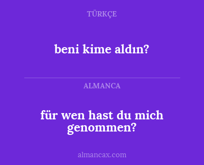 für wen hast du mich genommen? - beni kime aldın?