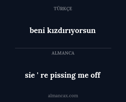 sie ' re pissing me off - beni kızdırıyorsun