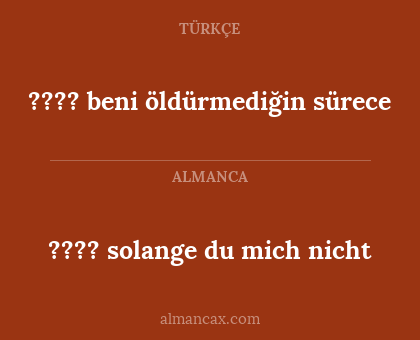 ???? beni öldürmediğin sürece - ????
solange du mich nicht