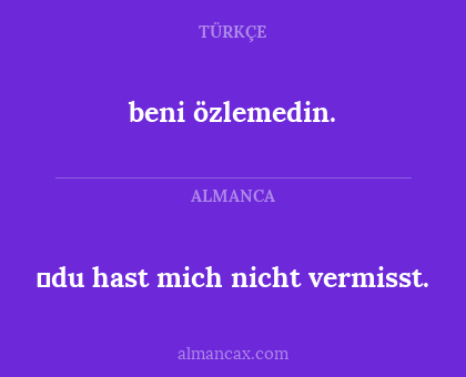 beni özlemedin. - du hast mich nicht vermisst.