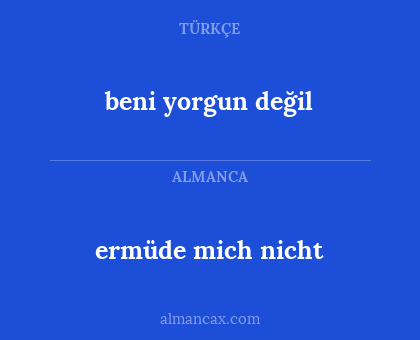 ermüde mich nicht - beni yorgun değil