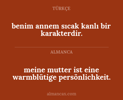 meine mutter ist eine warmblütige persönlichkeit. - benim annem sıcak kanlı bir karakterdir.