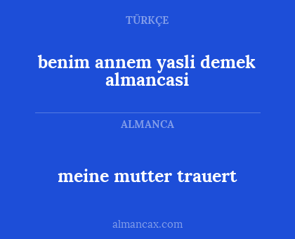 benim annem yasli demek almancasi - meine mutter trauert