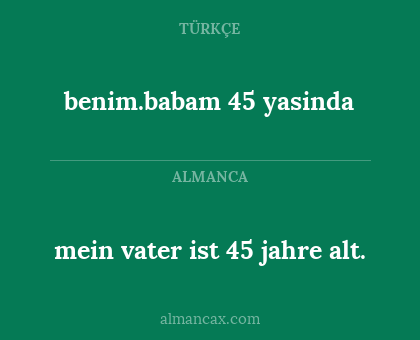 benim.babam 45 yasinda - mein vater ist 45 jahre alt.