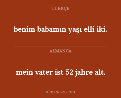 mein vater ist 52 jahre alt. - benim babamın yaşı elli iki.